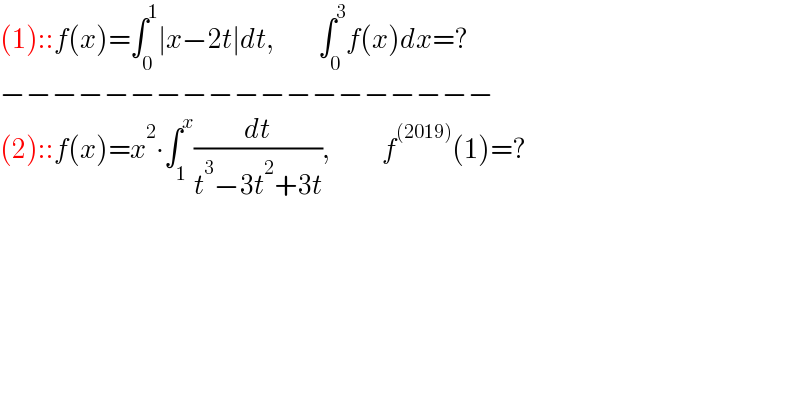 (1)::f(x)=∫_0 ^1 ∣x−2t∣dt,           ∫_0 ^3 f(x)dx=?  −−−−−−−−−−−−−−−−−−−  (2)::f(x)=x^2 ∙∫_1 ^x (dt/(t^3 −3t^2 +3t)),             f^((2019)) (1)=?  