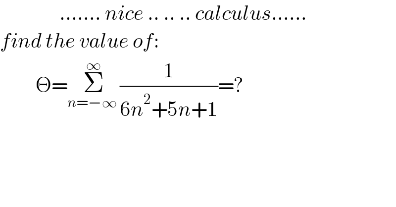                ....... nice .. .. .. calculus......  find the value of:           Θ=Σ_(n=−∞ ) ^∞ (1/(6n^2 +5n+1))=?    