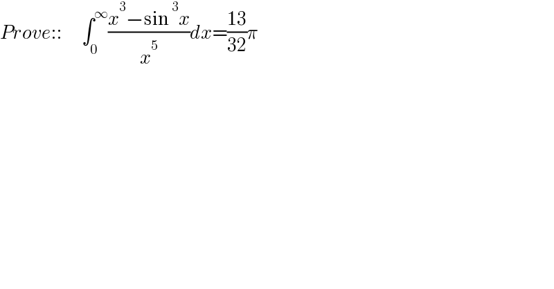 Prove::       ∫_0 ^∞ ((x^3 −sin^3 x)/x^5 )dx=((13)/(32))π  