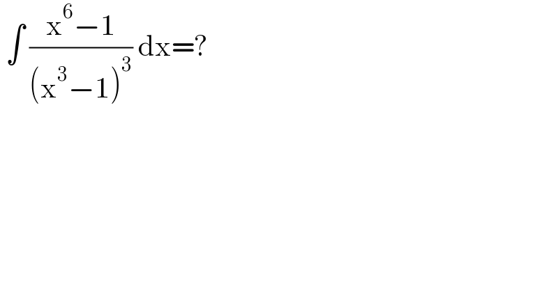  ∫ ((x^6 −1)/((x^3 −1)^3 )) dx=?  
