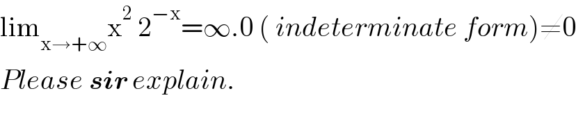 lim_(x→+∞) x^2  2^(−x) =∞.0 ( indeterminate form)≠0  Please sir explain.  