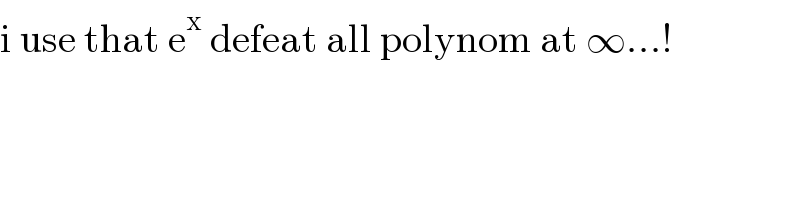 i use that e^x  defeat all polynom at ∞...!  