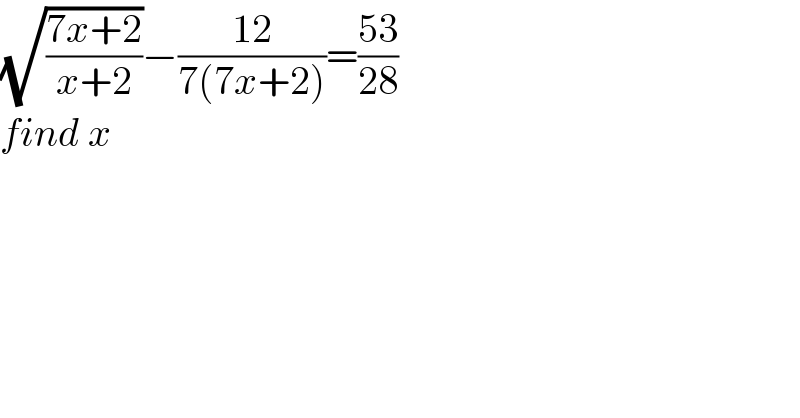 (√((7x+2)/(x+2)))−((12)/(7(7x+2)))=((53)/(28))  find x  