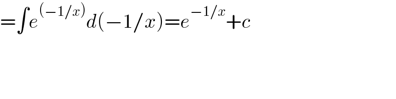 =∫e^((−1/x)) d(−1/x)=e^(−1/x) +c  