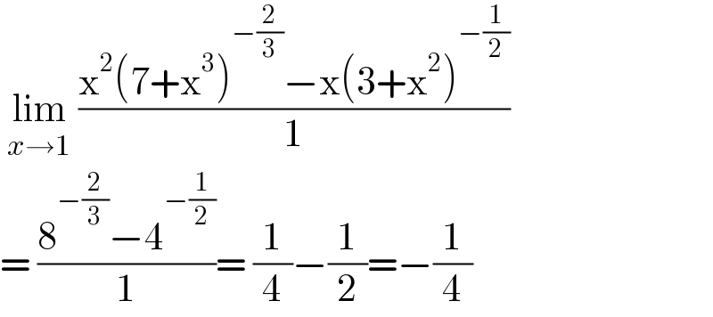  lim_(x→1)  ((x^2 (7+x^3 )^(−(2/3)) −x(3+x^2 )^(−(1/2)) )/1)  = ((8^(−(2/3)) −4^(−(1/2)) )/1)= (1/4)−(1/2)=−(1/4)  