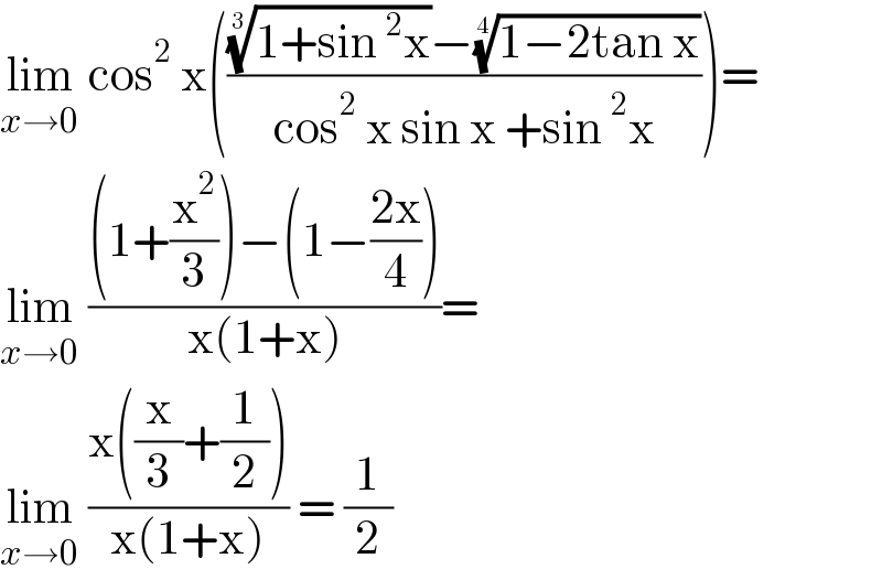 lim_(x→0)  cos^2  x(((((1+sin^2 x))^(1/3) −((1−2tan x))^(1/4) )/(cos^2  x sin x +sin^2 x)))=  lim_(x→0)  (((1+(x^2 /3))−(1−((2x)/4)))/(x(1+x)))=  lim_(x→0)  ((x((x/3)+(1/2)))/(x(1+x))) = (1/2)  