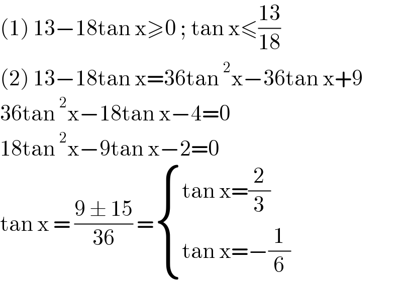 (1) 13−18tan x≥0 ; tan x≤((13)/(18))  (2) 13−18tan x=36tan^2 x−36tan x+9  36tan^2 x−18tan x−4=0  18tan^2 x−9tan x−2=0  tan x = ((9 ± 15)/(36)) = { ((tan x=(2/3))),((tan x=−(1/6))) :}  