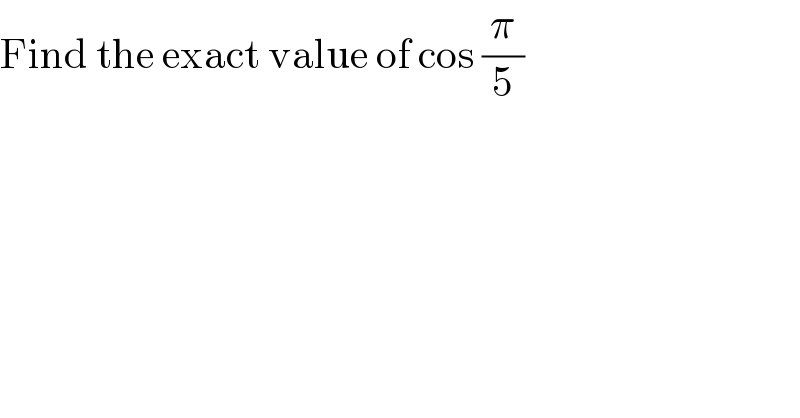 Find the exact value of cos (π/5)    