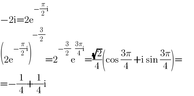 −2i=2e^(−(π/2)i)   (2e^(−(π/2)i) )^(−(3/2)) =2^(−(3/2)) e^(((3π)/4)i) =((√2)/4)(cos ((3π)/4) +i sin ((3π)/4))=  =−(1/4)+(1/4)i  