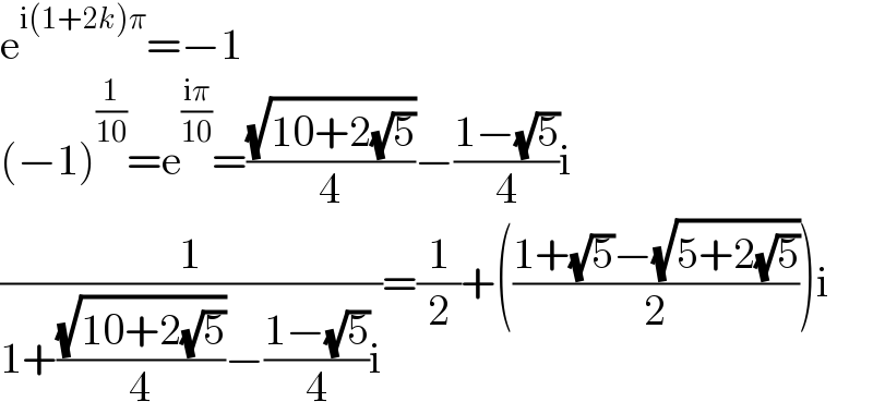 e^(i(1+2k)π) =−1  (−1)^(1/(10)) =e^((iπ)/(10)) =((√(10+2(√5)))/4)−((1−(√5))/4)i  (1/(1+((√(10+2(√5)))/4)−((1−(√5))/4)i))=(1/2)+(((1+(√5)−(√(5+2(√5))))/2))i  