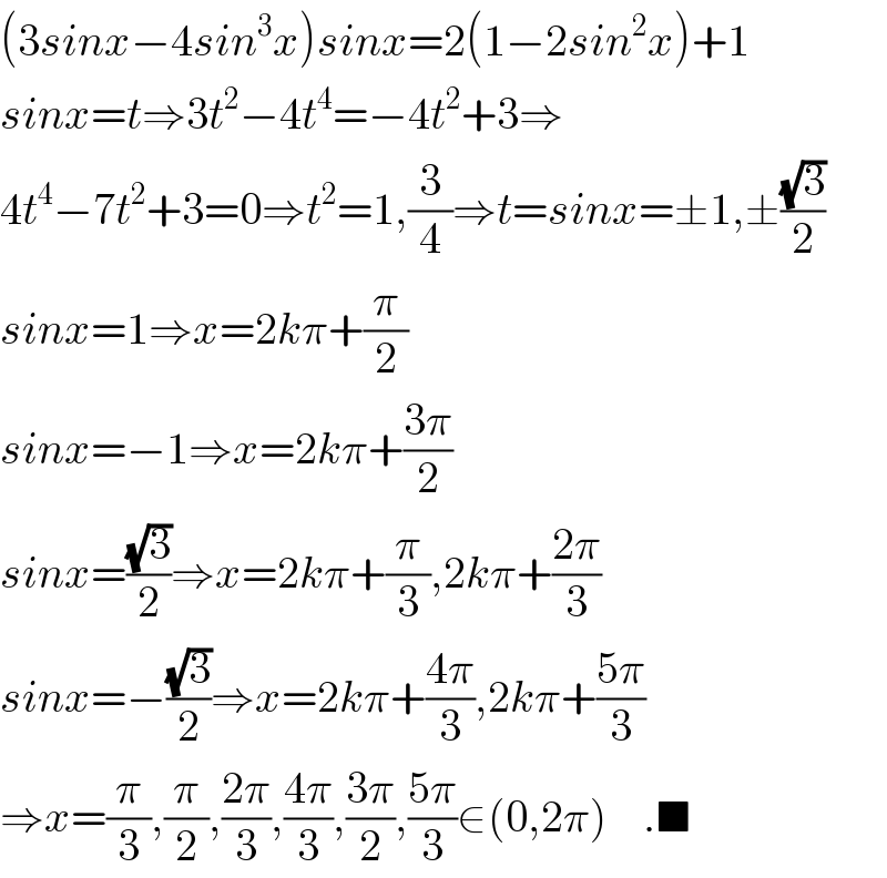 (3sinx−4sin^3 x)sinx=2(1−2sin^2 x)+1  sinx=t⇒3t^2 −4t^4 =−4t^2 +3⇒  4t^4 −7t^2 +3=0⇒t^2 =1,(3/4)⇒t=sinx=±1,±((√3)/2)  sinx=1⇒x=2kπ+(π/2)  sinx=−1⇒x=2kπ+((3π)/2)  sinx=((√3)/2)⇒x=2kπ+(π/3),2kπ+((2π)/3)  sinx=−((√3)/2)⇒x=2kπ+((4π)/3),2kπ+((5π)/3)  ⇒x=(π/3),(π/2),((2π)/3),((4π)/3),((3π)/2),((5π)/3)∈(0,2π)    .■  