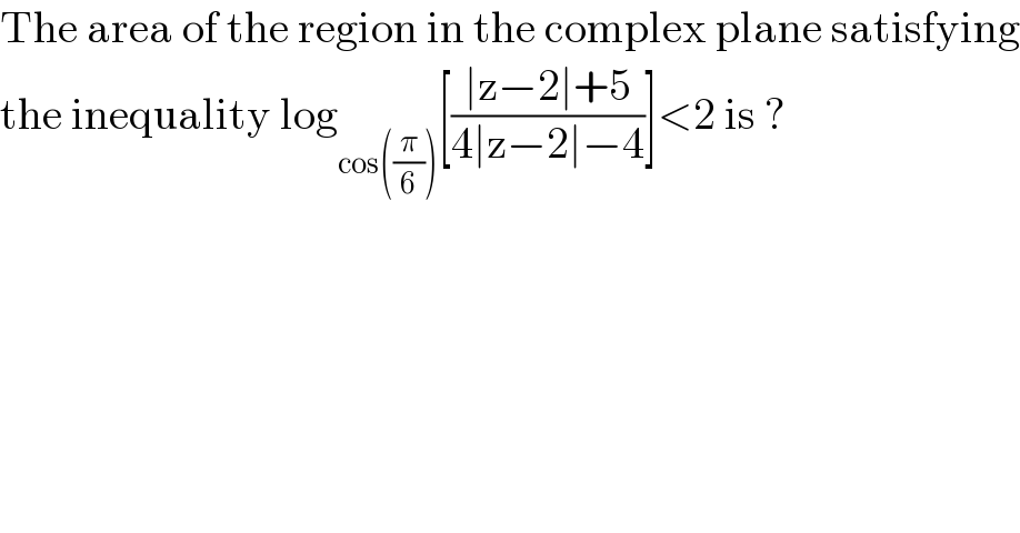 The area of the region in the complex plane satisfying  the inequality log_(cos((π/6))) [((∣z−2∣+5)/(4∣z−2∣−4))]<2 is ?  