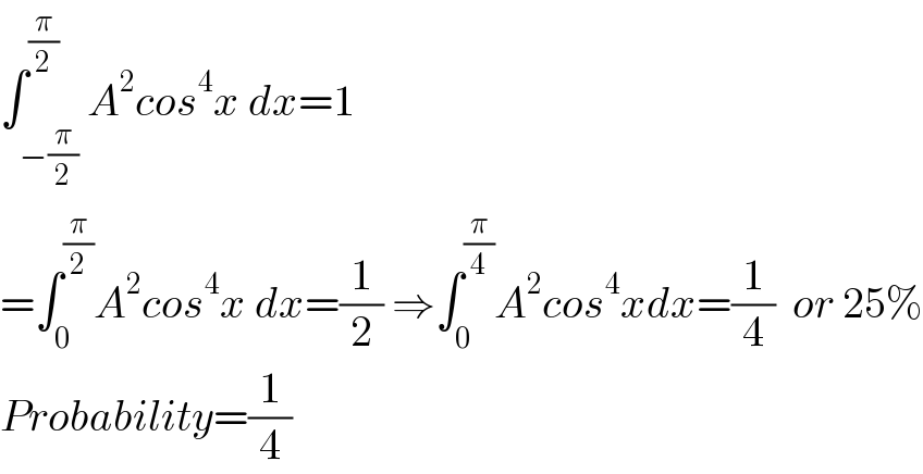 ∫_(−(π/2)) ^(π/2) A^2 cos^4 x dx=1  =∫_0 ^(π/2) A^2 cos^4 x dx=(1/2) ⇒∫_0 ^(π/4) A^2 cos^4 xdx=(1/4)  or 25%  Probability=(1/4)  