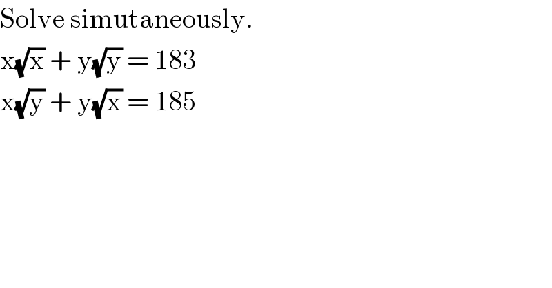 Solve simutaneously.  x(√x) + y(√y) = 183  x(√y) + y(√x) = 185  