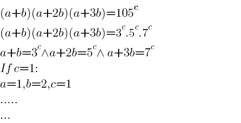 (a+b)(a+2b)(a+3b)=105^c   (a+b)(a+2b)(a+3b)=3^c .5^c .7^c   a+b=3^c ∧a+2b=5^c ∧ a+3b=7^c   If c=1:  a=1,b=2,c=1  .....  ...  