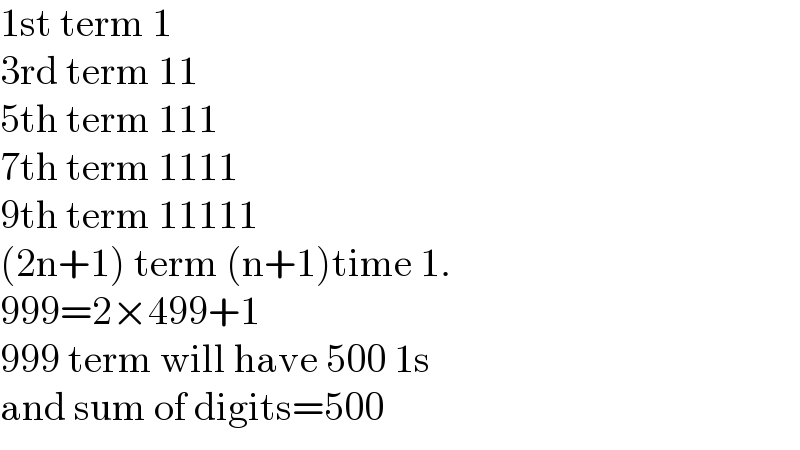 1st term 1  3rd term 11  5th term 111  7th term 1111  9th term 11111  (2n+1) term (n+1)time 1.  999=2×499+1  999 term will have 500 1s  and sum of digits=500  