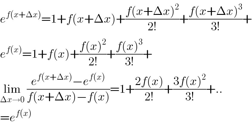 e^(f(x+Δx)) =1+f(x+Δx)+((f(x+Δx)^2 )/(2!))+((f(x+Δx)^3 )/(3!))+  e^(f(x)) =1+f(x)+((f(x)^2 )/(2!))+((f(x)^3 )/(3!))+  lim_(Δx→0)  ((e^(f(x+Δx)) −e^(f(x)) )/(f(x+Δx)−f(x)))=1+((2f(x))/(2!))+((3f(x)^2 )/(3!))+..  =e^(f(x))   