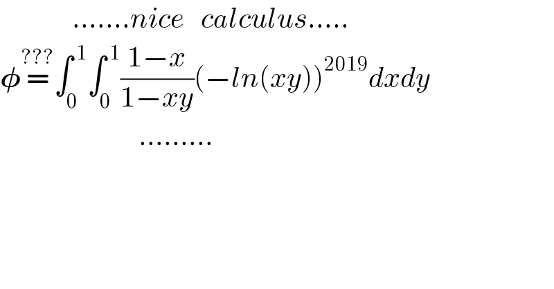              .......nice   calculus.....  𝛗=^(???) ∫_0 ^( 1) ∫_0 ^( 1) ((1−x)/(1−xy))(−ln(xy))^(2019) dxdy                           .........  