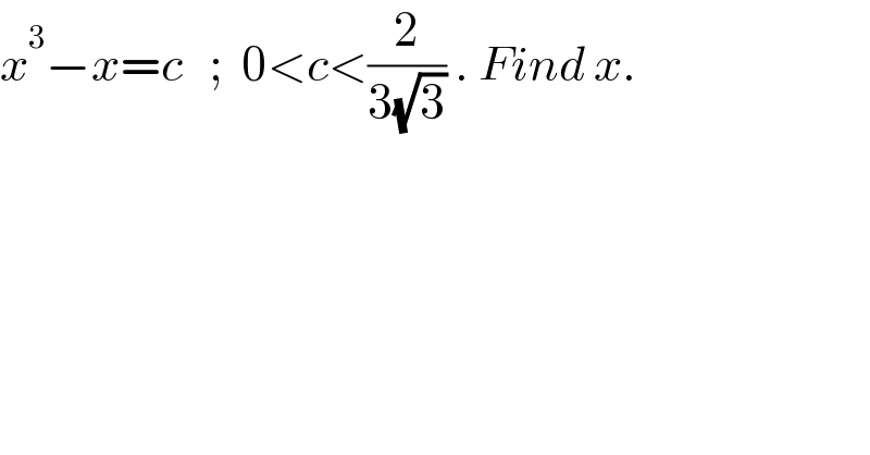 x^3 −x=c   ;  0<c<(2/(3(√3))) . Find x.  