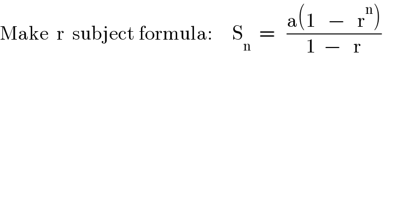 Make  r  subject formula:     S_n   =   ((a(1   −   r^n ))/(1  −   r))  