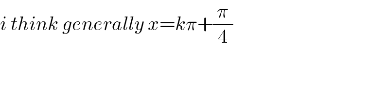 i think generally x=kπ+(π/4)  