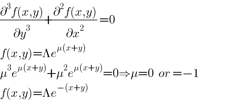 ((∂^3 f(x,y))/∂y^3 )+((∂^2 f(x,y))/∂x^2 ) =0      f(x,y)=Λe^(μ(x+y))   μ^3 e^(μ(x+y)) +μ^2 e^(μ(x+y)) =0⇒μ=0  or =−1  f(x,y)=Λe^(−(x+y))   