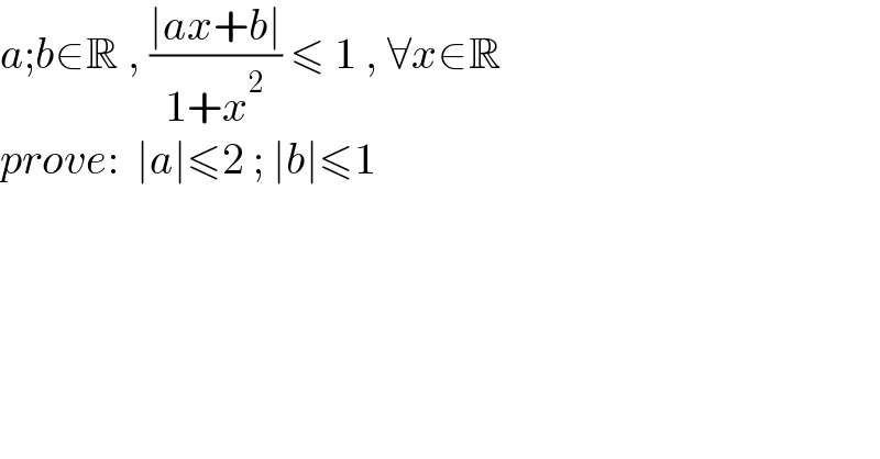 a;b∈R , ((∣ax+b∣)/(1+x^2 )) ≤ 1 , ∀x∈R  prove:  ∣a∣≤2 ; ∣b∣≤1  