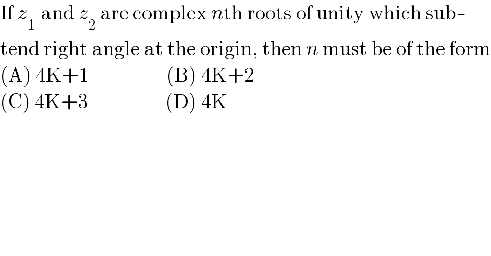 If z_(1 )  and z_2  are complex nth roots of unity which sub-  tend right angle at the origin, then n must be of the form  (A) 4K+1                   (B) 4K+2  (C) 4K+3                   (D) 4K  