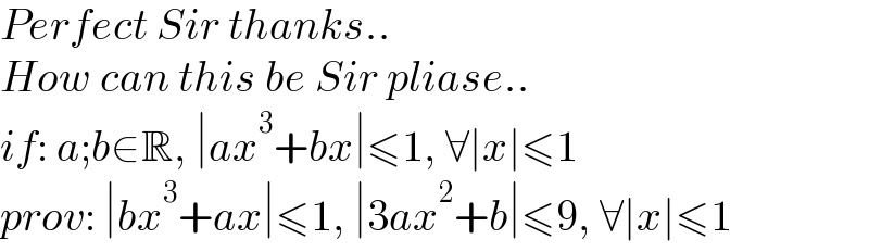 Perfect Sir thanks..  How can this be Sir pliase..  if: a;b∈R, ∣ax^3 +bx∣≤1, ∀∣x∣≤1  prov: ∣bx^3 +ax∣≤1, ∣3ax^2 +b∣≤9, ∀∣x∣≤1  