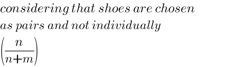 considering that shoes are chosen   as pairs and not individually  ((n/(n+m)))  