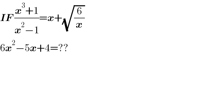 IF ((x^3 +1)/(x^2 −1))=x+(√(6/x))  6x^2 −5x+4=??  