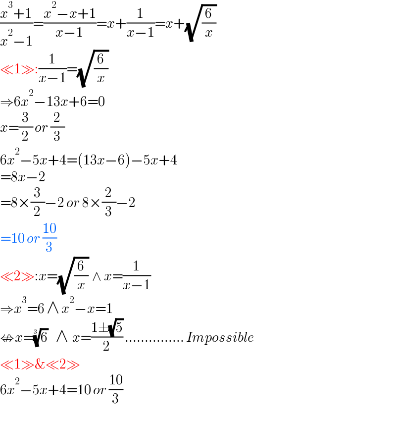((x^3 +1)/(x^2 −1))=((x^2 −x+1)/(x−1))=x+(1/(x−1))=x+(√(6/x))  ≪1≫:(1/(x−1))=(√(6/x))  ⇒6x^2 −13x+6=0  x=(3/2) or (2/3)  6x^2 −5x+4=(13x−6)−5x+4  =8x−2  =8×(3/2)−2 or 8×(2/3)−2  =10 or ((10)/3)  ≪2≫:x=(√(6/x))  ∧ x=(1/(x−1))  ⇒x^3 =6 ∧ x^2 −x=1  ⇎x=(6)^(1/3)     ∧  x=((1±(√5))/2) ............... Impossible  ≪1≫&≪2≫  6x^2 −5x+4=10 or ((10)/3)  