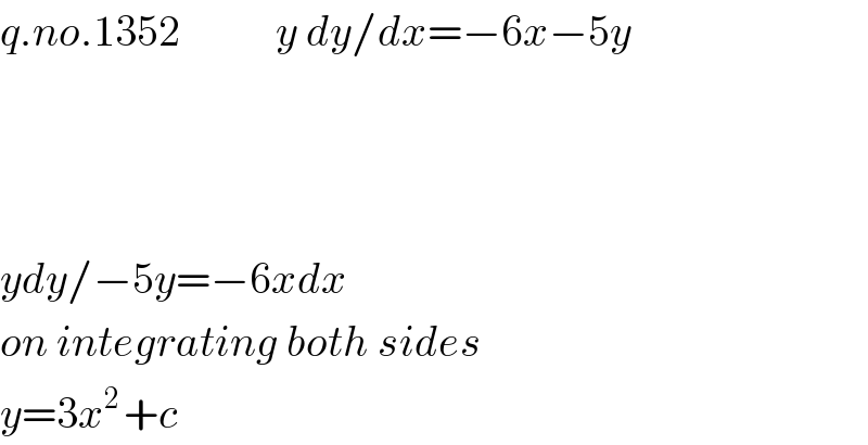 q.no.1352           y dy/dx=−6x−5y        ydy/−5y=−6xdx  on integrating both sides  y=3x^(2 ) +c  