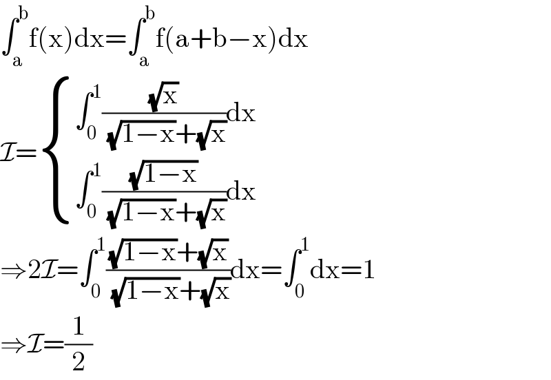 ∫_a ^b f(x)dx=∫_a ^b f(a+b−x)dx  I= { ((∫_0 ^1 ((√x)/( (√(1−x))+(√x)))dx)),((∫_0 ^1 ((√(1−x))/( (√(1−x))+(√x)))dx)) :}  ⇒2I=∫_0 ^1 (((√(1−x))+(√x))/( (√(1−x))+(√x)))dx=∫_0 ^1 dx=1  ⇒I=(1/2)  