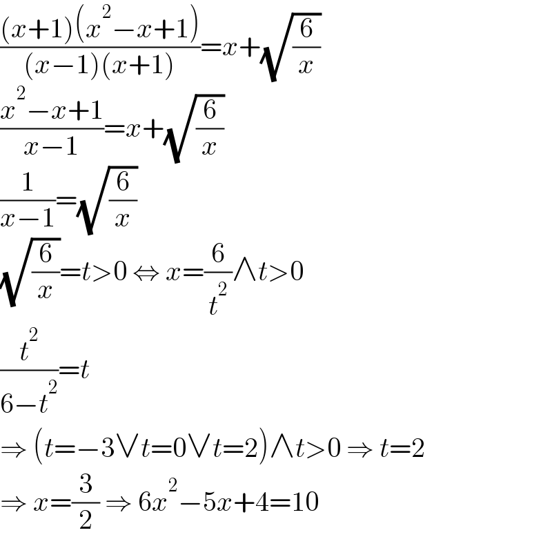(((x+1)(x^2 −x+1))/((x−1)(x+1)))=x+(√(6/x))  ((x^2 −x+1)/(x−1))=x+(√(6/x))  (1/(x−1))=(√(6/x))  (√(6/x))=t>0 ⇔ x=(6/t^2 )∧t>0  (t^2 /(6−t^2 ))=t  ⇒ (t=−3∨t=0∨t=2)∧t>0 ⇒ t=2  ⇒ x=(3/2) ⇒ 6x^2 −5x+4=10  