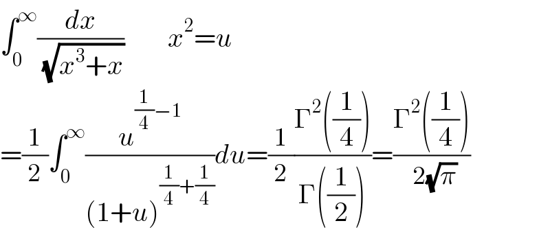 ∫_0 ^∞ (dx/( (√(x^3 +x))))        x^2 =u  =(1/2)∫_0 ^∞ (u^((1/4)−1) /((1+u)^((1/4)+(1/4)) ))du=(1/2)((Γ^2 ((1/4)))/(Γ((1/2))))=((Γ^2 ((1/4)))/( 2(√π)))  