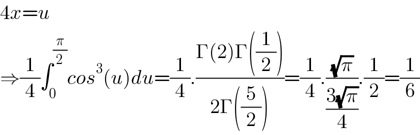 4x=u  ⇒(1/4)∫_0 ^(π/2) cos^3 (u)du=(1/4).((Γ(2)Γ((1/2)))/(2Γ((5/2))))=(1/4).((√π)/((3(√π))/4)).(1/2)=(1/6)  