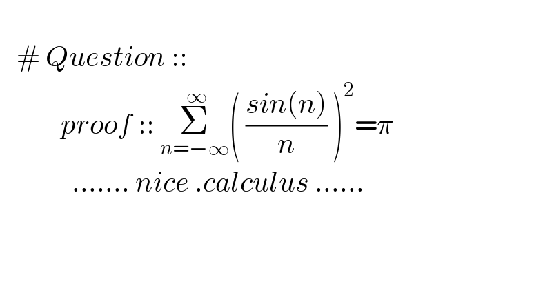           # Question ::             proof :: Σ_(n=−∞) ^( ∞) ( ((sin(n))/n) )^2 =π               ....... nice .calculus ......       