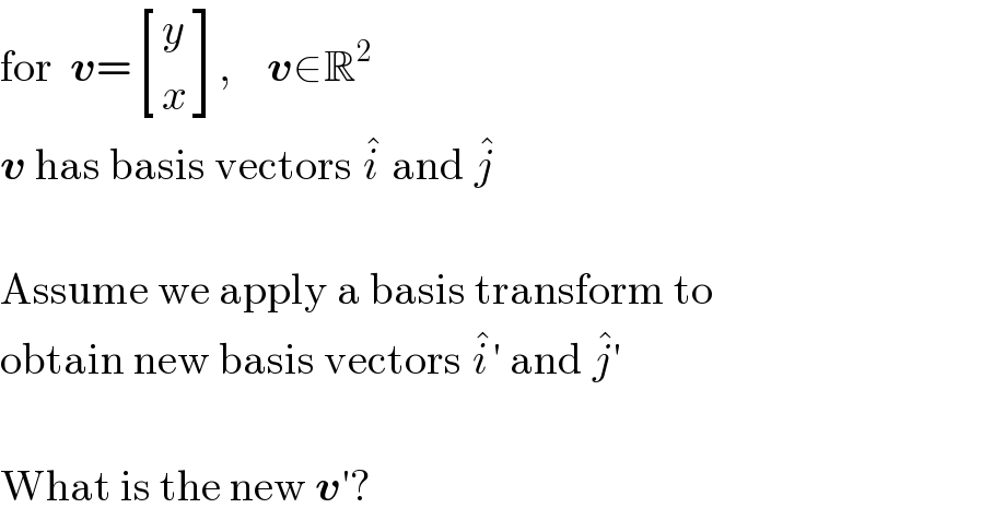 for  v= [(y),(x) ],    v∈R^2   v has basis vectors i^�  and j^�      Assume we apply a basis transform to  obtain new basis vectors i^� ′ and j^� ′     What is the new v′?  