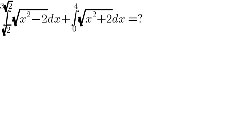 ∫_( (√2)) ^(3(√2)) (√(x^2 −2))dx+∫_0 ^4 (√(x^2 +2))dx =?  