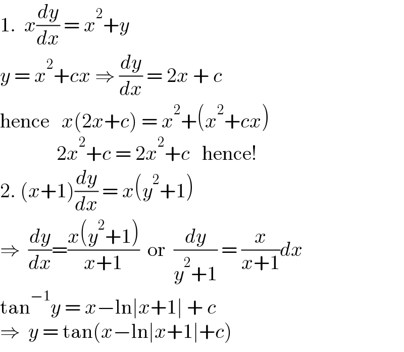 1.  x(dy/dx) = x^2 +y  y = x^2 +cx ⇒ (dy/dx) = 2x + c  hence   x(2x+c) = x^2 +(x^2 +cx)                 2x^2 +c = 2x^2 +c   hence!  2. (x+1)(dy/dx) = x(y^2 +1)  ⇒  (dy/dx)=((x(y^2 +1))/(x+1))  or  (dy/(y^2 +1)) = (x/(x+1))dx  tan^(−1) y = x−ln∣x+1∣ + c  ⇒  y = tan(x−ln∣x+1∣+c)  