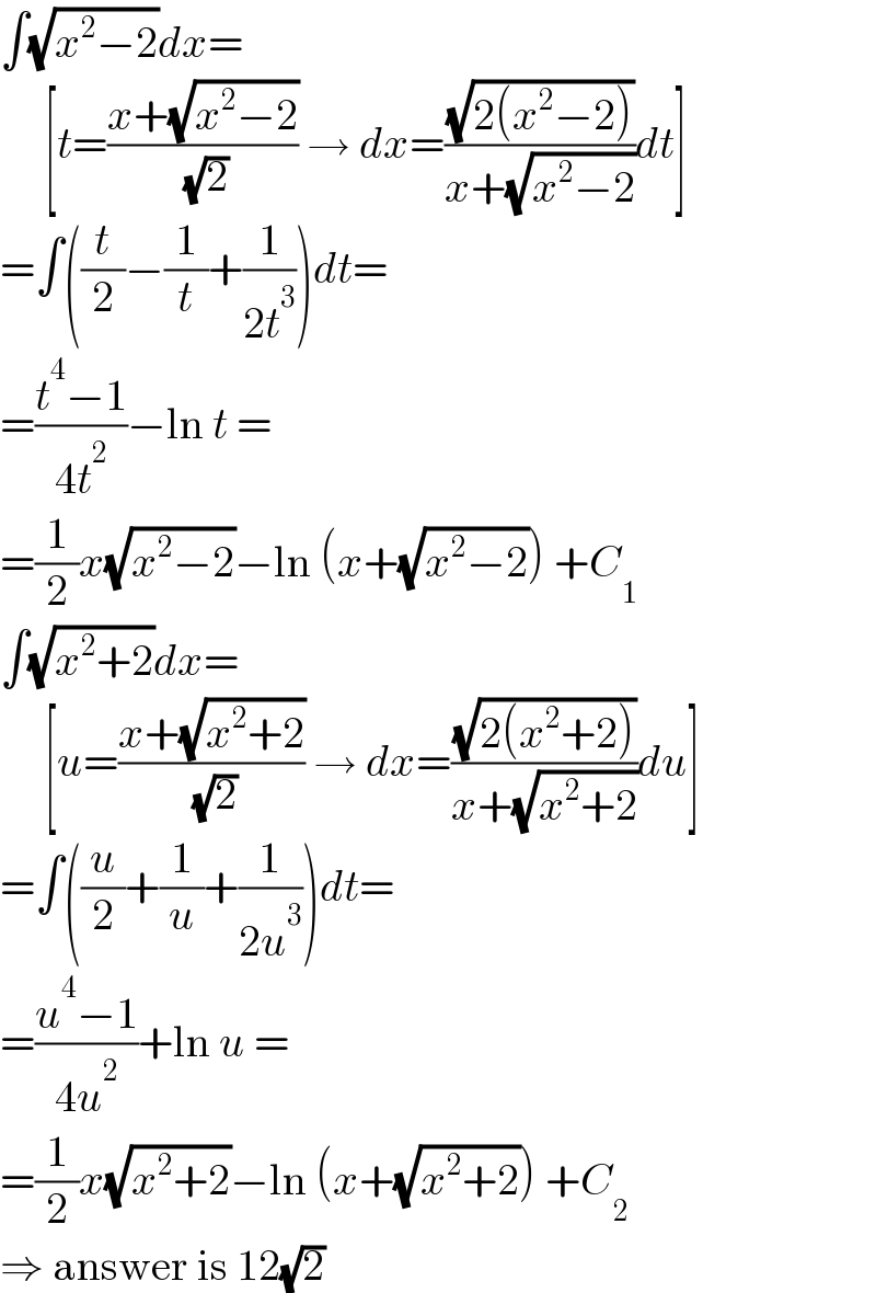 ∫(√(x^2 −2))dx=       [t=((x+(√(x^2 −2)))/( (√2))) → dx=((√(2(x^2 −2)))/(x+(√(x^2 −2))))dt]  =∫((t/2)−(1/t)+(1/(2t^3 )))dt=  =((t^4 −1)/(4t^2 ))−ln t =  =(1/2)x(√(x^2 −2))−ln (x+(√(x^2 −2))) +C_1   ∫(√(x^2 +2))dx=       [u=((x+(√(x^2 +2)))/( (√2))) → dx=((√(2(x^2 +2)))/(x+(√(x^2 +2))))du]  =∫((u/2)+(1/u)+(1/(2u^3 )))dt=  =((u^4 −1)/(4u^2 ))+ln u =  =(1/2)x(√(x^2 +2))−ln (x+(√(x^2 +2))) +C_2   ⇒ answer is 12(√2)  