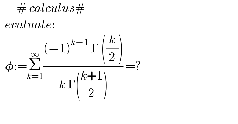        # calculus#    evaluate:    𝛗:=Σ_(k=1) ^∞ (((−1)^(k−1)  Γ ((k/2)))/(k Γ(((k+1)/2)))) =?  