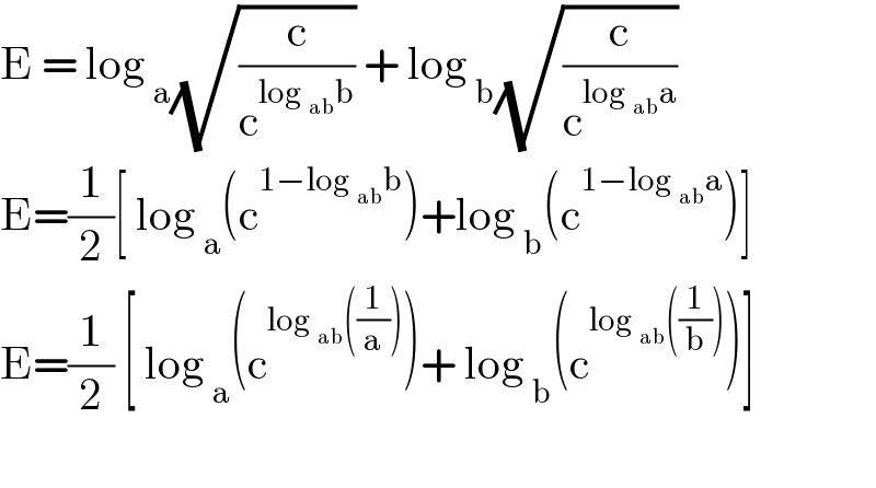 E = log _a (√(c/c^(log _(ab) b) )) + log _b (√(c/c^(log _(ab) a) ))  E=(1/2)[ log _a (c^(1−log _(ab) b) )+log _b (c^(1−log _(ab) a) )]  E=(1/2) [ log _a (c^(log _(ab) ((1/a))) )+ log _b (c^(log _(ab) ((1/b))) )]    