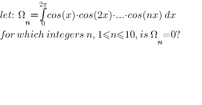 let:  Ω_n =∫_( 0) ^( 2π) cos(x)∙cos(2x)∙...∙cos(nx) dx  for which integers n, 1≤n≤10, is Ω_n ≠0?  