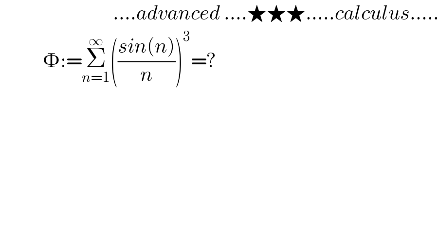                              ....advanced ....★★★.....calculus.....              :=Σ_(n=1) ^∞ (((sin(n))/n))^3 =?               
