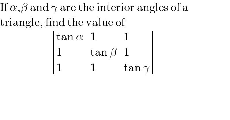 If α,β and γ are the interior angles of a   triangle, find the value of                         determinant (((tan α),1,1),(1,(tan β),1),(1,1,(tan γ)))  