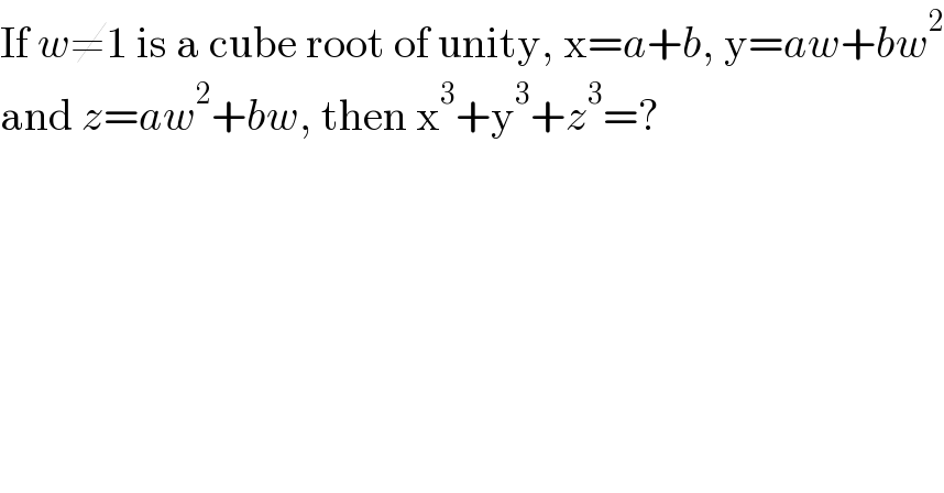If w≠1 is a cube root of unity, x=a+b, y=aw+bw^2   and z=aw^2 +bw, then x^3 +y^3 +z^3 =?  