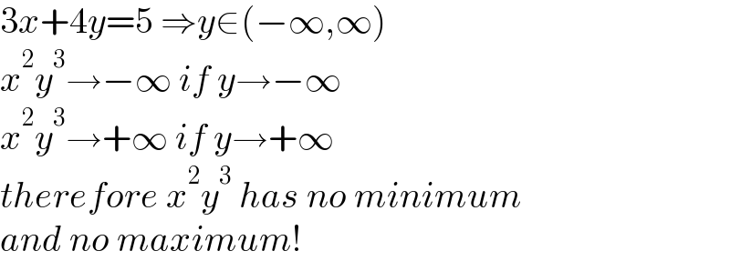 3x+4y=5 ⇒y∈(−∞,∞)  x^2 y^3 →−∞ if y→−∞  x^2 y^3 →+∞ if y→+∞  therefore x^2 y^3  has no minimum   and no maximum!  