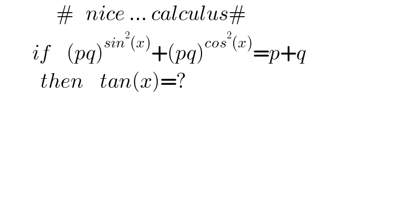               #   nice ... calculus#          if    (pq)^(sin^2 (x)) +(pq)^(cos^2 (x)) =p+q            then    tan(x)=?  